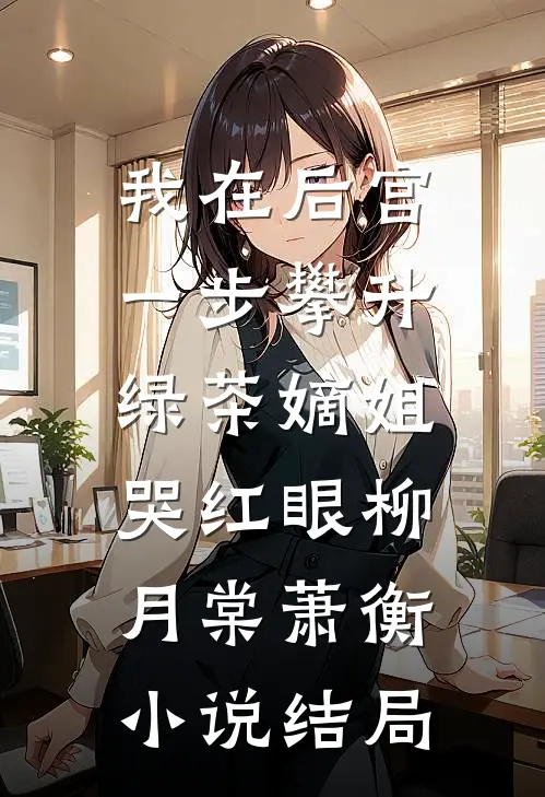 我在后宫一步攀升，绿茶嫡姐哭红眼柳月棠萧衡小说结局
