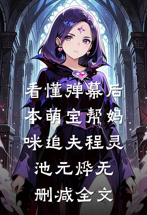 看懂弹幕后，本萌宝帮妈咪追夫程灵池元烨无删减全文