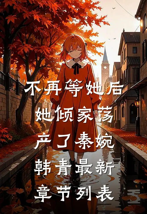 不再等她后，她倾家荡产了秦婉韩青最新章节列表