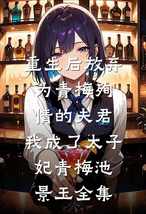 重生后放弃为青梅殉情的夫君，我成了太子妃青梅池景玉 全集