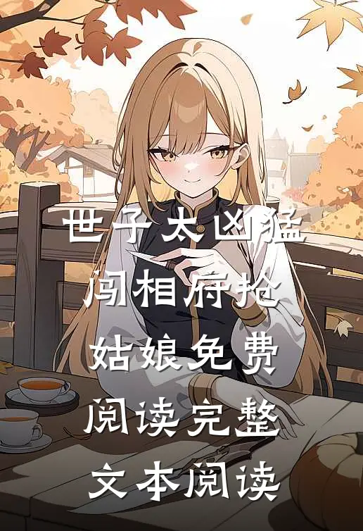 世子太凶猛:闯相府抢姑娘免费阅读完整文本阅读