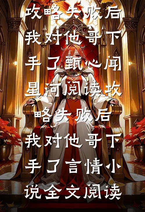 攻略失败后，我对他哥下手了甄心闻星河阅读_攻略失败后，我对他哥下手了言情小说全文阅读