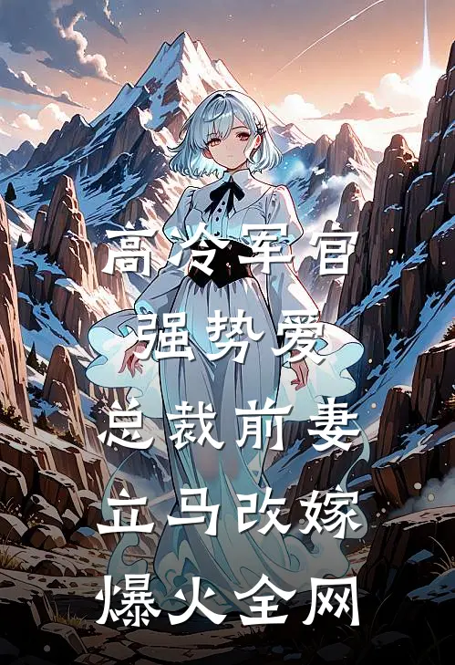 高冷军官强势爱，总裁前妻立马改嫁爆火全网