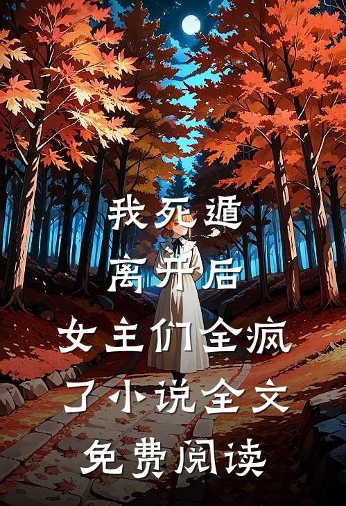我死遁离开后，女主们全疯了小说全文免费阅读