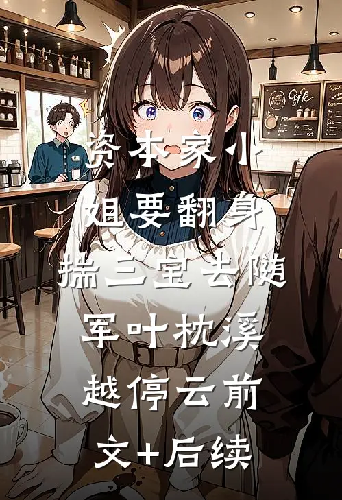 资本家小姐要翻身，揣三宝去随军叶枕溪越停云前文+后续