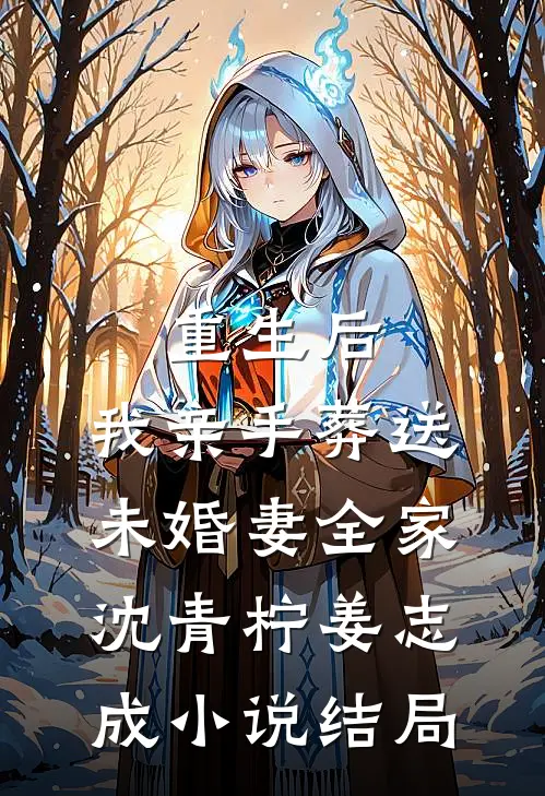 重生后，我亲手葬送未婚妻全家沈青柠姜志成小说结局