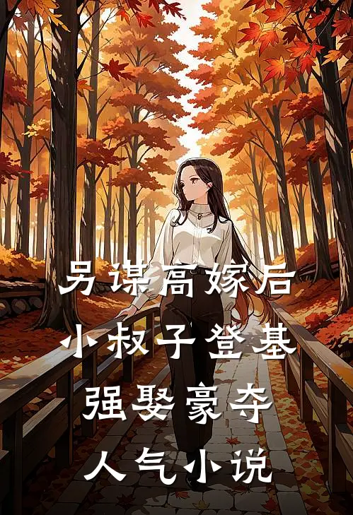 另谋高嫁后，小叔子登基强娶豪夺人气小说