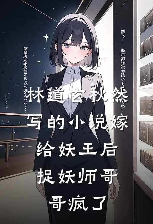 林道玄秋然写的小说嫁给妖王后，捉妖师哥哥疯了
