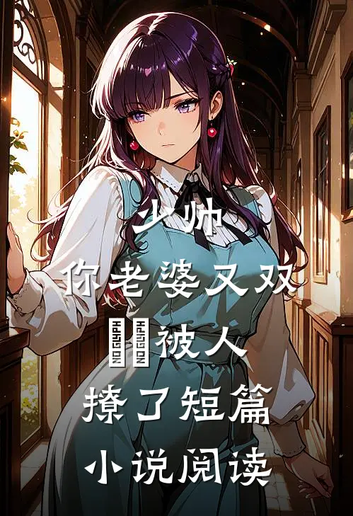 少帅，你老婆又双叒叕被人撩了短篇小说阅读
