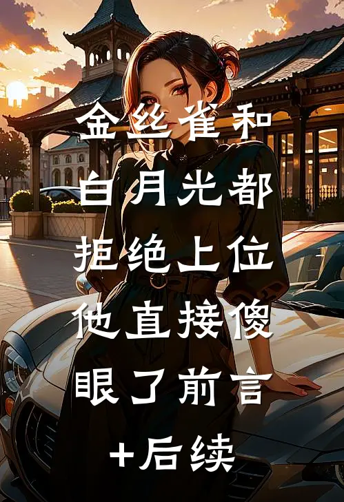 金丝雀和白月光都拒绝上位，他直接傻眼了前言+后续