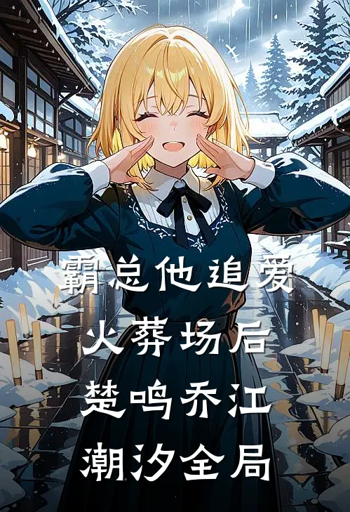 霸总他追爱火葬场后楚鸣乔江潮汐全局