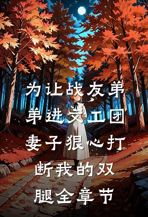 为让战友弟弟进文工团，妻子狠心打断我的双腿全章节