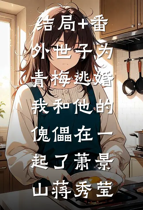 结局+番外世子为青梅逃婚，我和他的傀儡在一起了萧景山蒋秀莹