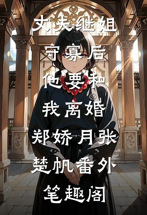 丈夫继姐守寡后，他要和我离婚：郑娇月张楚帆番外笔趣阁