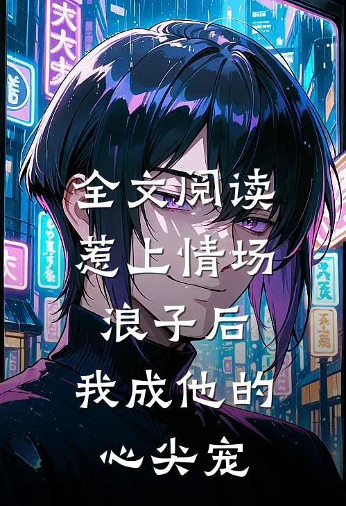 全文阅读惹上情场浪子后，我成他的心尖宠