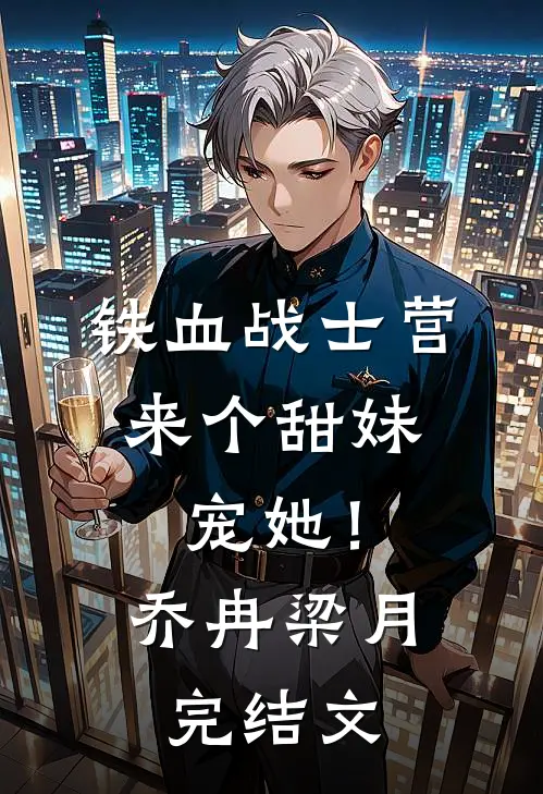 铁血战士营来个甜妹，宠她！乔冉梁月完结文