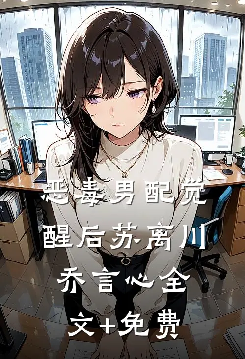 恶毒男配觉醒后苏离川乔言心全文+免费