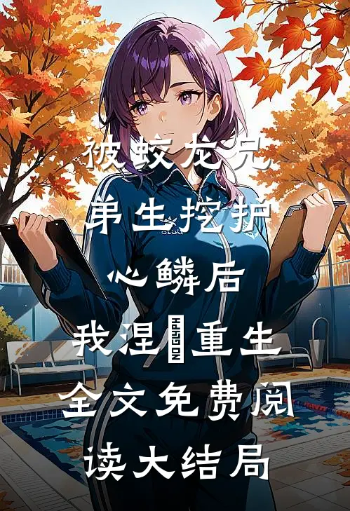 被蛟龙兄弟生挖护心鳞后，我涅槃重生全文免费阅读大结局