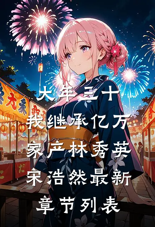 大年三十，我继承亿万家产林秀英宋浩然最新章节列表