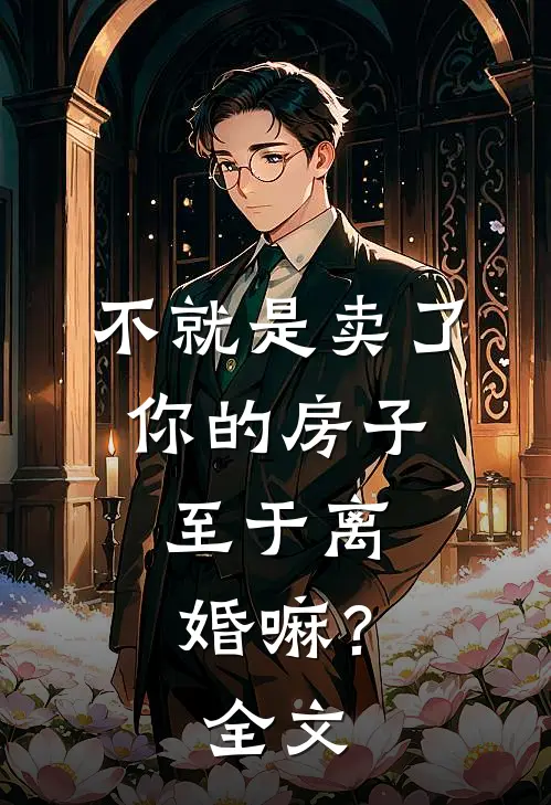 不就是卖了你的房子，至于离婚嘛？全文