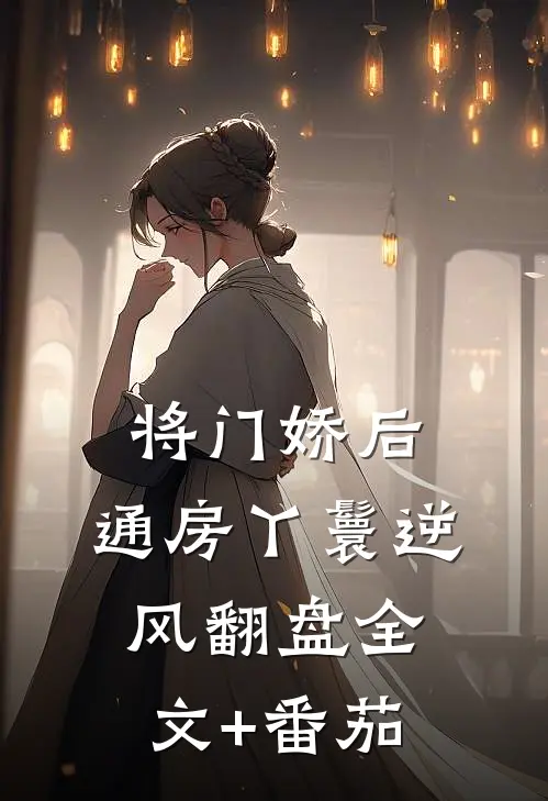 将门娇后：通房丫鬟逆风翻盘全文+番茄
