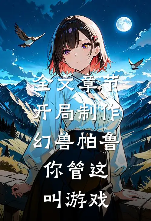 全文章节开局制作幻兽帕鲁，你管这叫游戏
