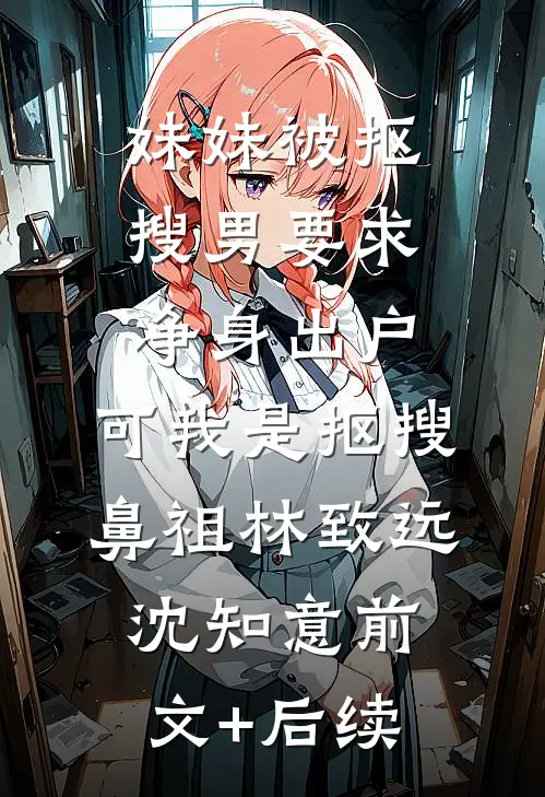 妹妹被抠搜男要求净身出户，可我是抠搜鼻祖林致远沈知意前文+后续