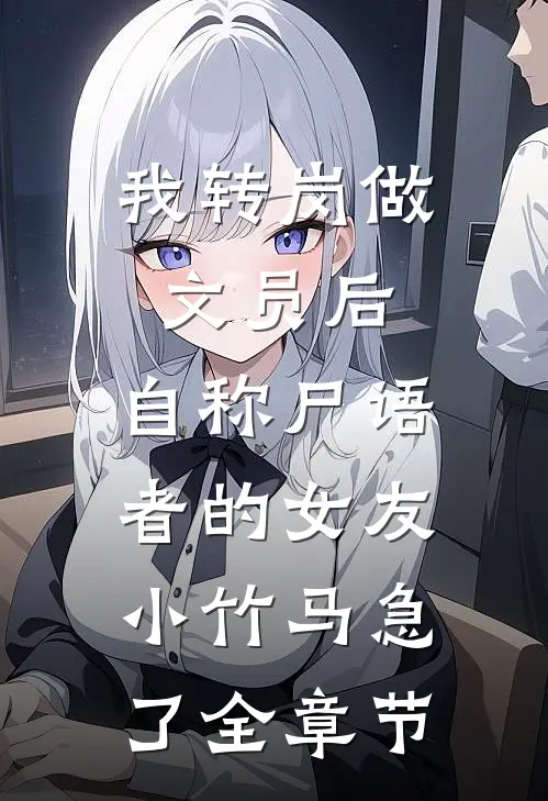 我转岗做文员后，自称尸语者的女友小竹马急了全章节