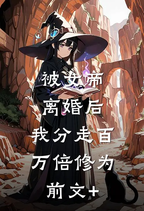 被女帝离婚后，我分走百万倍修为前文+