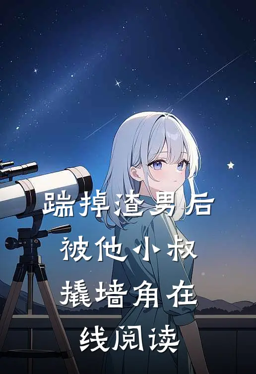 踹掉渣男后，被他小叔撬墙角在线阅读