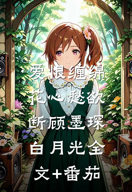 爱恨缠绵，花心愁欲断顾墨琛白月光全文+番茄