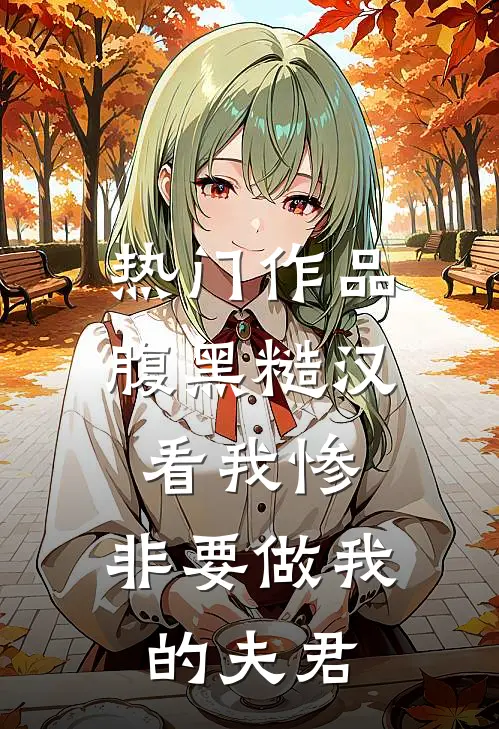 热门作品腹黑糙汉看我惨，非要做我的夫君
