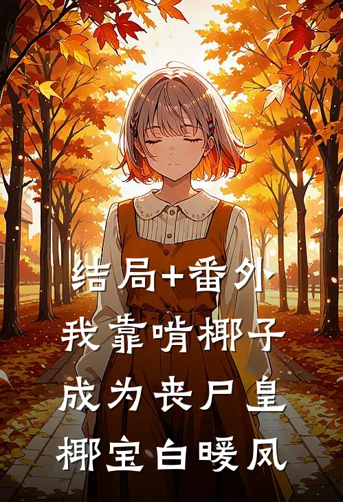 结局+番外我靠啃椰子成为丧尸皇椰宝白暖凤