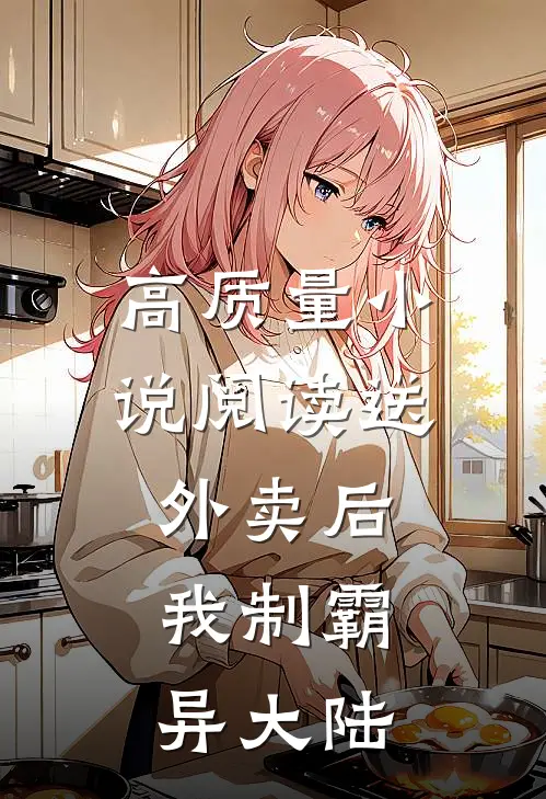 高质量小说阅读送外卖后，我制霸异大陆