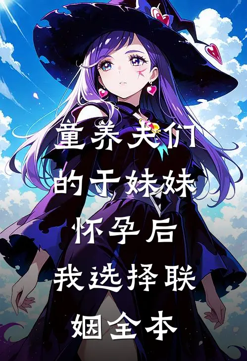 童养夫们的干妹妹怀孕后，我选择联姻全本