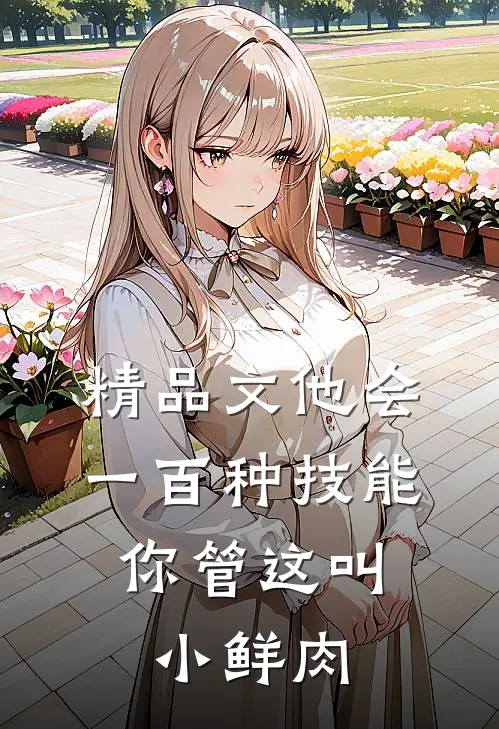 精品文他会一百种技能，你管这叫小鲜肉