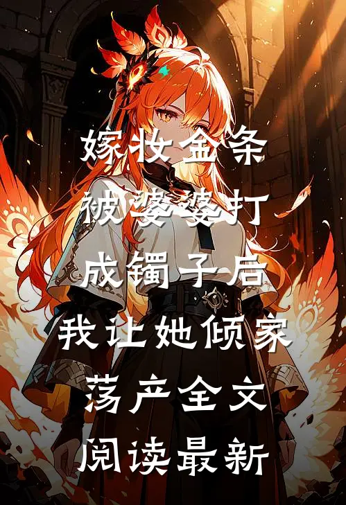 嫁妆金条被婆婆打成镯子后，我让她倾家荡产全文阅读最新