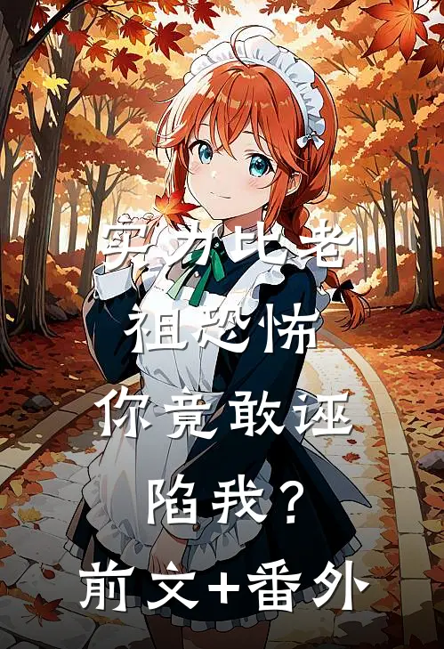 实力比老祖恐怖，你竟敢诬陷我？前文+番外