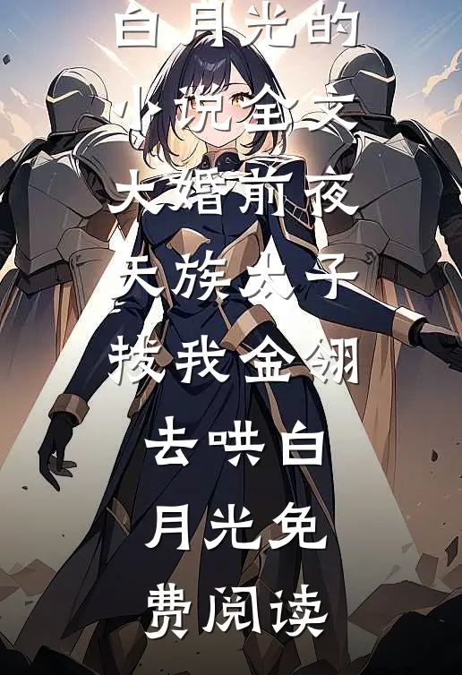 主角为金翎白月光的小说全文大婚前夜，天族太子拔我金翎去哄白月光免费阅读