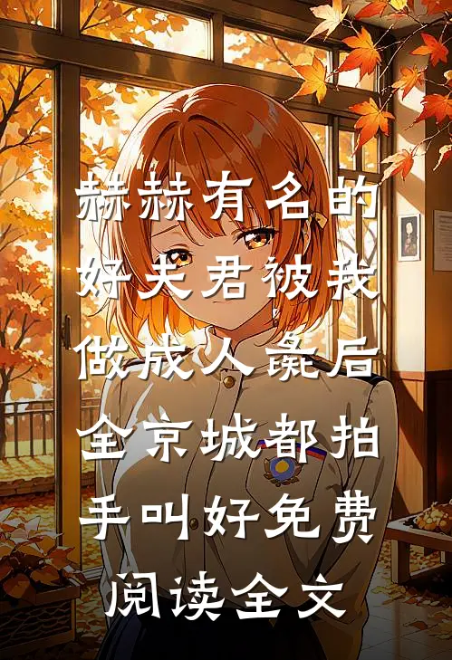赫赫有名的好夫君被我做成人彘后，全京城都拍手叫好免费阅读全文