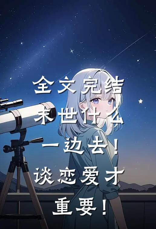 全文完结末世什么一边去！谈恋爱才重要！