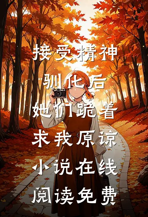 接受精神驯化后，她们跪着求我原谅小说在线阅读免费