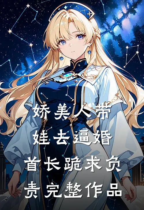 娇美人带娃去逼婚，首长跪求负责完整作品
