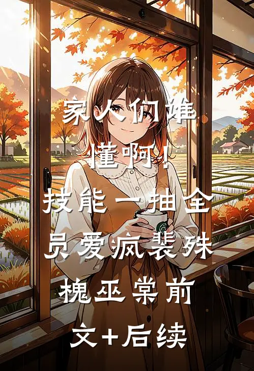 家人们谁懂啊！技能一抽，全员爱疯裴殊槐巫棠前文+后续