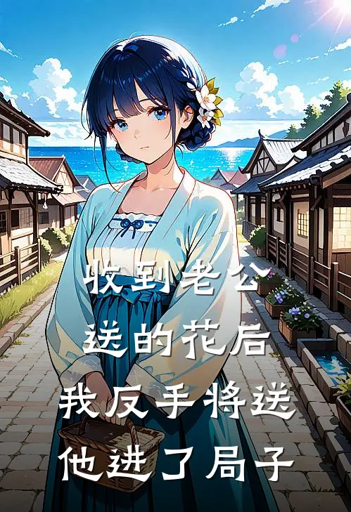 收到老公送的花后，我反手将送他进了局子
