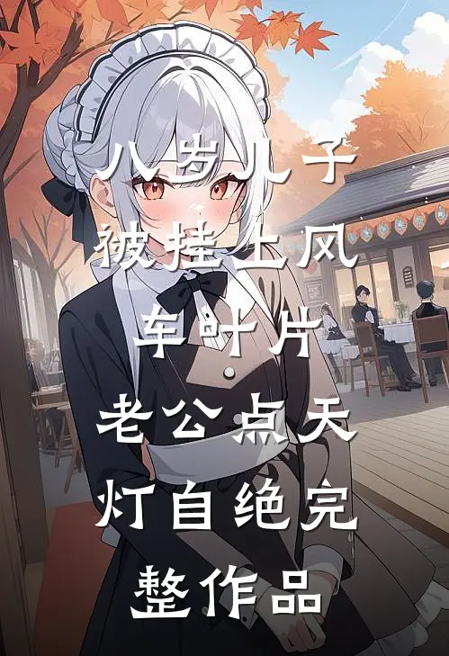 八岁儿子被挂上风车叶片，老公点天灯自绝完整作品
