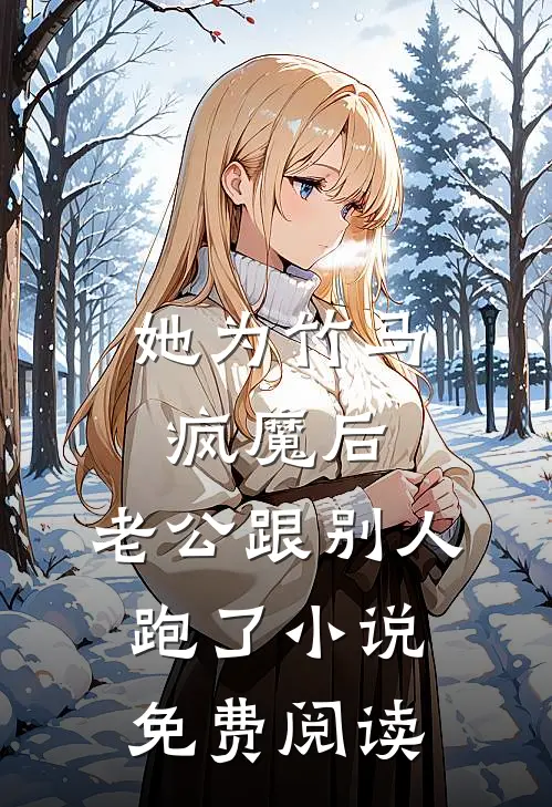 她为竹马疯魔后，老公跟别人跑了小说免费阅读