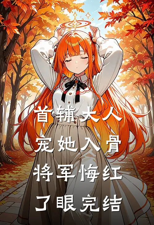 首辅大人宠她入骨，将军悔红了眼完结