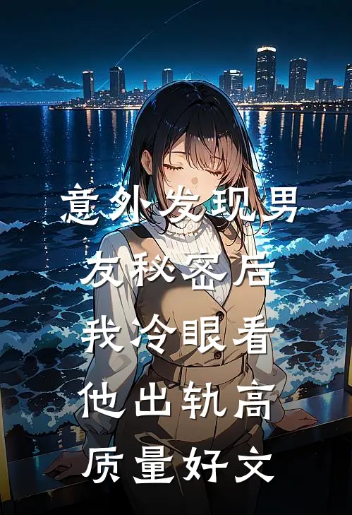 意外发现男友秘密后，我冷眼看他出轨高质量好文