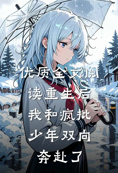 优质全文阅读重生后，我和疯批少年双向奔赴了